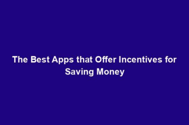 The Best Apps that Offer Incentives for Saving Money