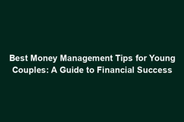 Best Money Management Tips for Young Couples: A Guide to Financial Success