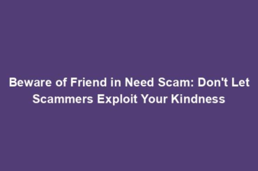 Beware of Friend in Need Scam: Don't Let Scammers Exploit Your Kindness