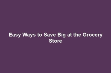 Easy Ways to Save Big at the Grocery Store