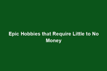 Epic Hobbies that Require Little to No Money