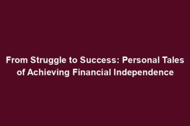 From Struggle to Success: Personal Tales of Achieving Financial Independence