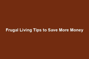 Frugal Living Tips to Save More Money