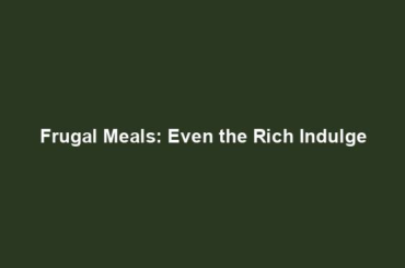 Frugal Meals: Even the Rich Indulge