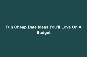 Fun Cheap Date Ideas You'll Love On A Budget