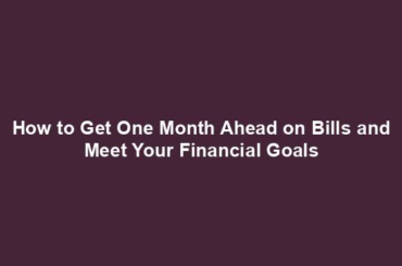 How to Get One Month Ahead on Bills and Meet Your Financial Goals