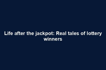 Life after the jackpot: Real tales of lottery winners