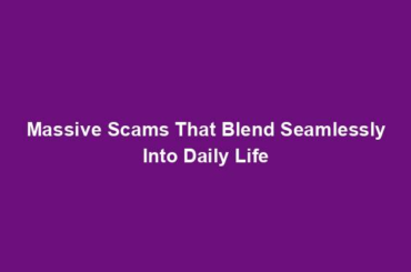 Massive Scams That Blend Seamlessly Into Daily Life