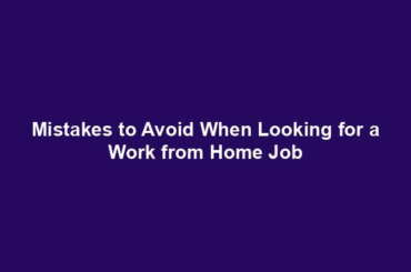 Mistakes to Avoid When Looking for a Work from Home Job