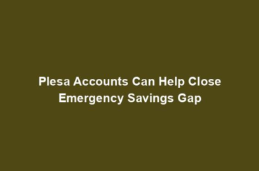 Plesa Accounts Can Help Close Emergency Savings Gap