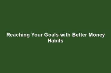 Reaching Your Goals with Better Money Habits