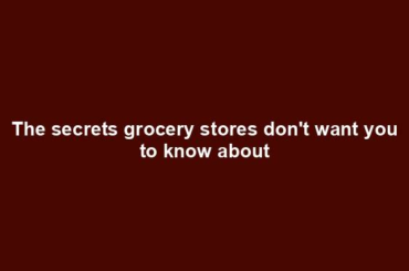 The secrets grocery stores don't want you to know about