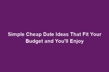 Simple Cheap Date Ideas That Fit Your Budget and You'll Enjoy