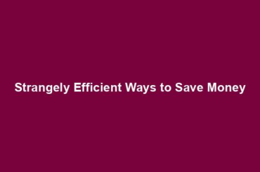 Strangely Efficient Ways to Save Money