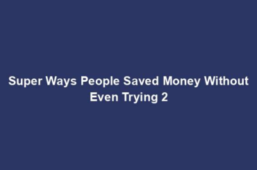 Super Ways People Saved Money Without Even Trying 2