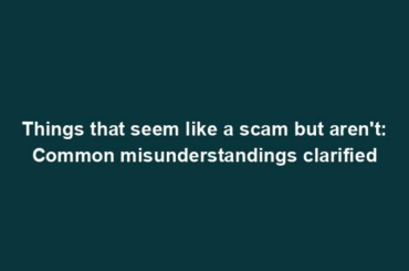 Things that seem like a scam but aren't: Common misunderstandings clarified