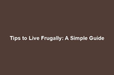 Tips to Live Frugally: A Simple Guide