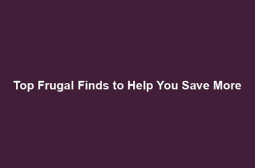 Top Frugal Finds to Help You Save More