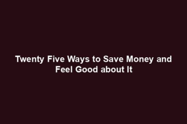 Twenty Five Ways to Save Money and Feel Good about It