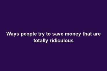 Ways people try to save money that are totally ridiculous