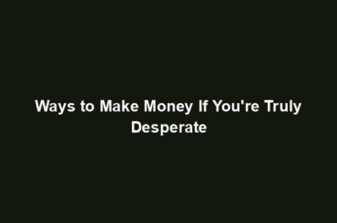 Ways to Make Money If You're Truly Desperate